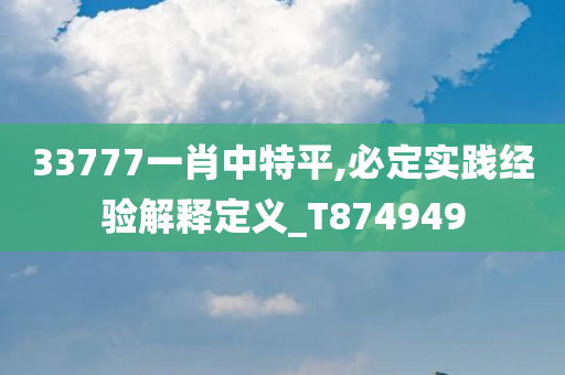 33777一肖中特平,必定实践经验解释定义_T874949