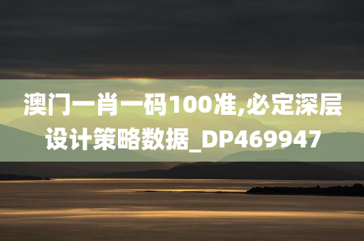 澳门一肖一码100准,必定深层设计策略数据_DP469947