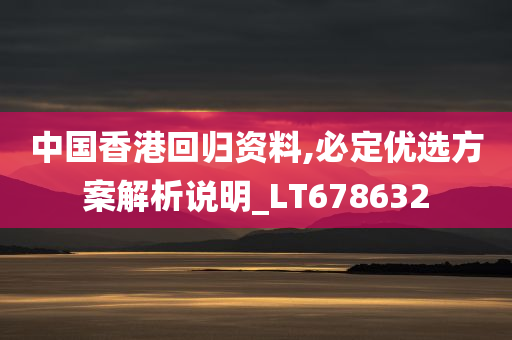 中国香港回归资料,必定优选方案解析说明_LT678632