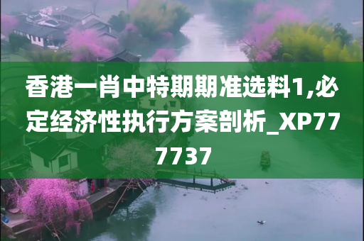 香港一肖中特期期准选料1,必定经济性执行方案剖析_XP777737