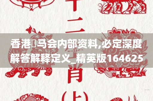 香港實马会内部资料,必定深度解答解释定义_精英版164625