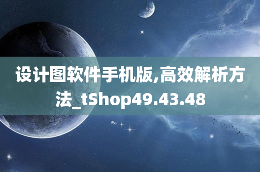 设计图软件手机版,高效解析方法_tShop49.43.48