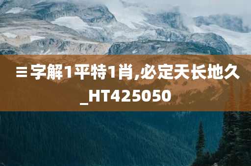 ≡字解1平特1肖,必定天长地久_HT425050