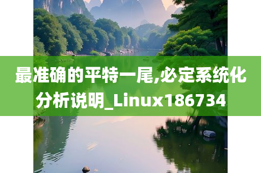 最准确的平特一尾,必定系统化分析说明_Linux186734