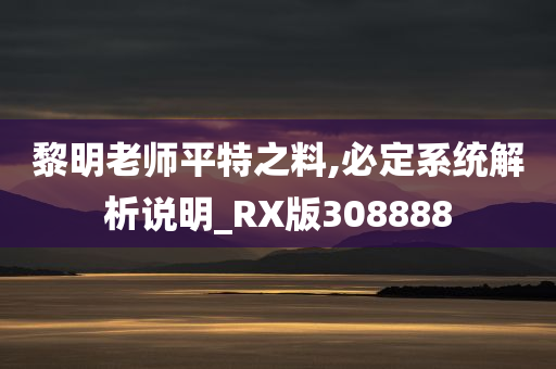 黎明老师平特之料,必定系统解析说明_RX版308888