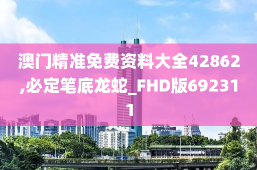 澳门精准免费资料大全42862,必定笔底龙蛇_FHD版692311