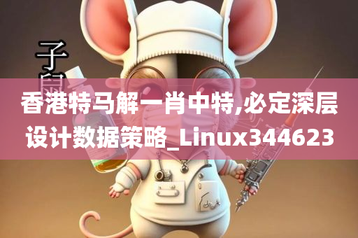 香港特马解一肖中特,必定深层设计数据策略_Linux344623