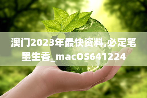 澳门2023年最快资料,必定笔墨生香_macOS641224