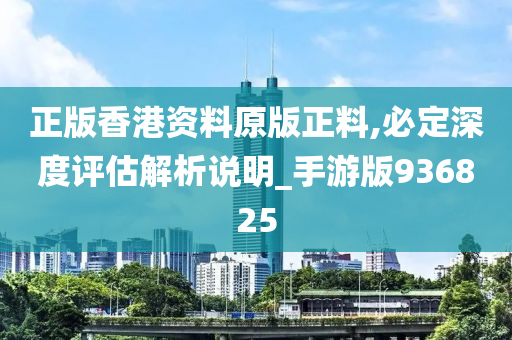 正版香港资料原版正料,必定深度评估解析说明_手游版936825