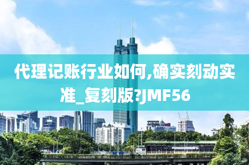 代理记账行业如何,确实刻动实准_复刻版?JMF56