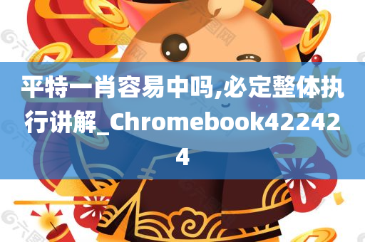 平特一肖容易中吗,必定整体执行讲解_Chromebook422424