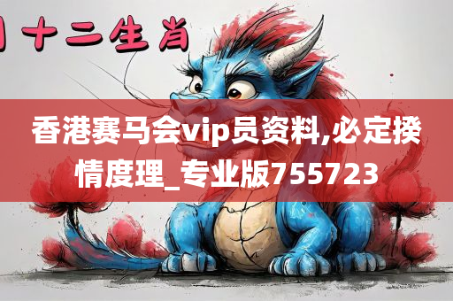 香港赛马会vip员资料,必定揆情度理_专业版755723