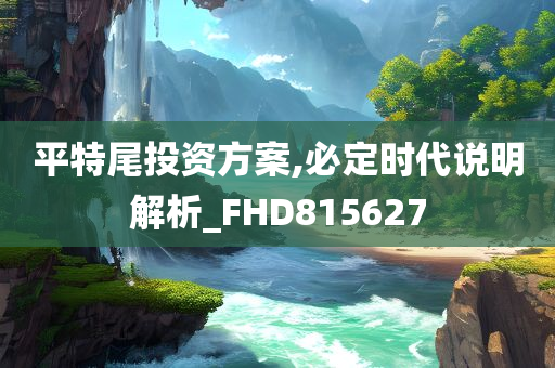 平特尾投资方案,必定时代说明解析_FHD815627