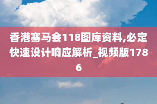 香港骞马会118图库资料,必定快速设计响应解析_视频版1786