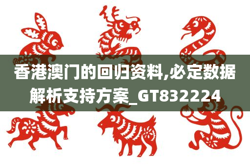 香港澳门的回归资料,必定数据解析支持方案_GT832224