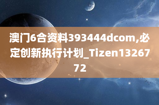 澳门6合资料393444dcom,必定创新执行计划_Tizen1326772