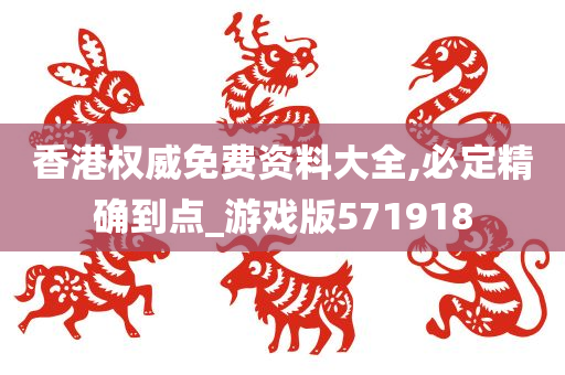 香港权威免费资料大全,必定精确到点_游戏版571918