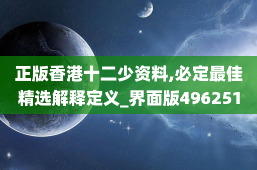 正版香港十二少资料,必定最佳精选解释定义_界面版496251