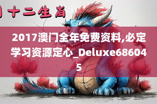 2017澳门全年免费资料,必定学习资源定心_Deluxe686045