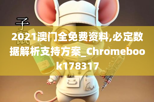 2021澳门全免费资料,必定数据解析支持方案_Chromebook178317