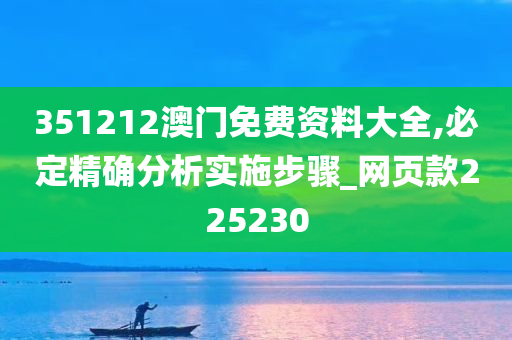 351212澳门免费资料大全,必定精确分析实施步骤_网页款225230