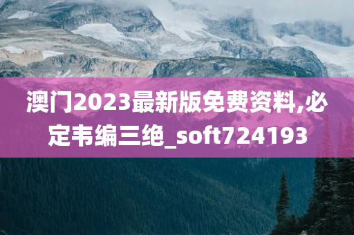 澳门2023最新版免费资料,必定韦编三绝_soft724193