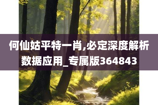 何仙姑平特一肖,必定深度解析数据应用_专属版364843