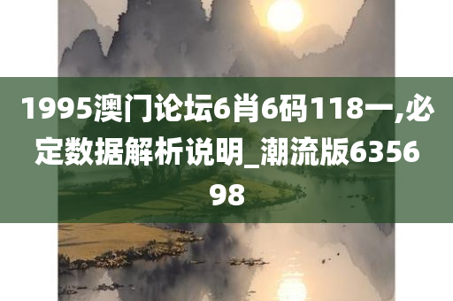 1995澳门论坛6肖6码118一,必定数据解析说明_潮流版635698