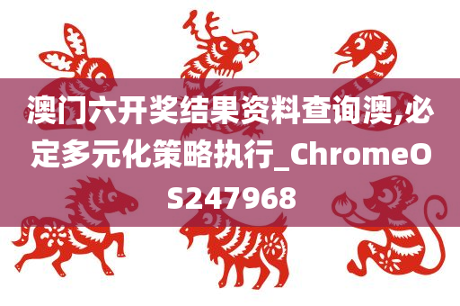 澳门六开奖结果资料查询澳,必定多元化策略执行_ChromeOS247968