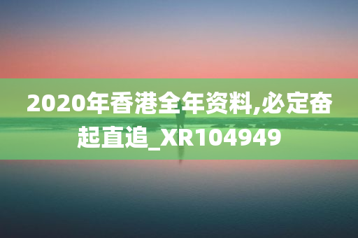 2020年香港全年资料,必定奋起直追_XR104949