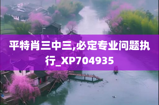 平特肖三中三,必定专业问题执行_XP704935