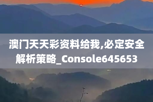 澳门天天彩资料给我,必定安全解析策略_Console645653