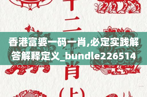 香港富婆一码一肖,必定实践解答解释定义_bundle226514