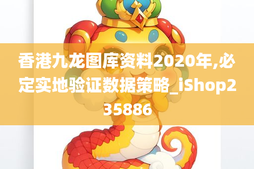 香港九龙图库资料2020年,必定实地验证数据策略_iShop235886