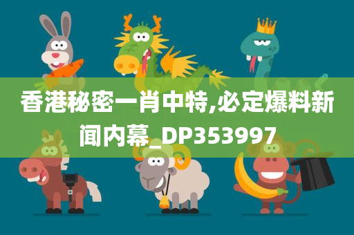 香港秘密一肖中特,必定爆料新闻内幕_DP353997