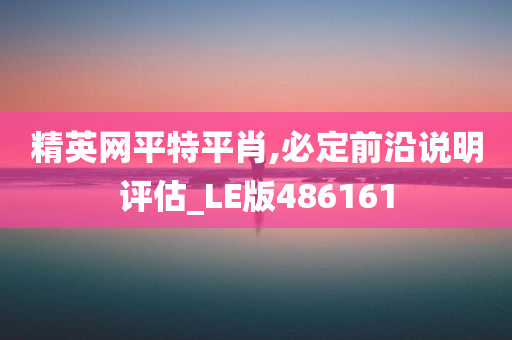 精英网平特平肖,必定前沿说明评估_LE版486161