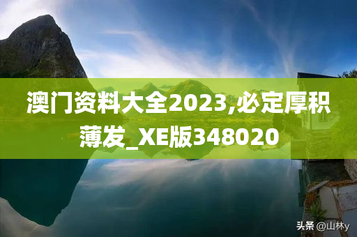 澳门资料大全2023,必定厚积薄发_XE版348020