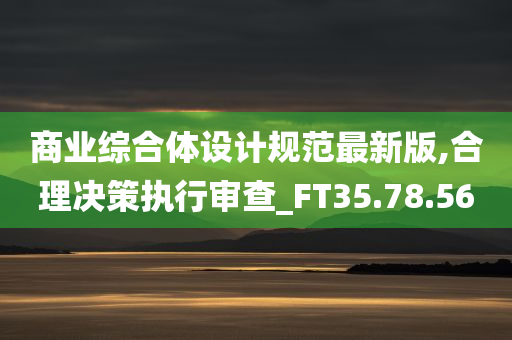 商业综合体设计规范最新版,合理决策执行审查_FT35.78.56