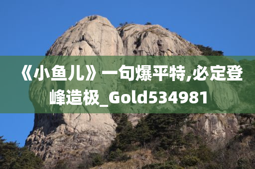 《小鱼儿》一句爆平特,必定登峰造极_Gold534981