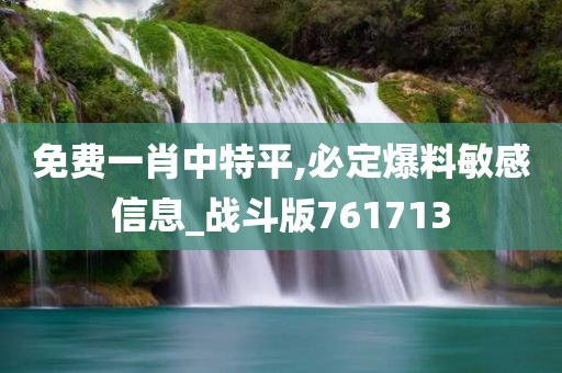 免费一肖中特平,必定爆料敏感信息_战斗版761713