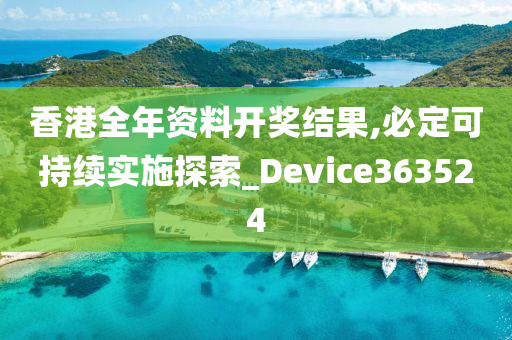 香港全年资料开奖结果,必定可持续实施探索_Device363524