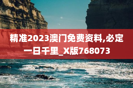 精准2023澳门免费资料,必定一日千里_X版768073