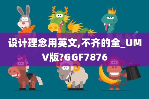 设计理念用英文,不齐的全_UMV版?GGF7876