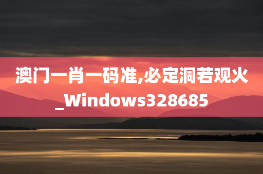 澳门一肖一码准,必定洞若观火_Windows328685