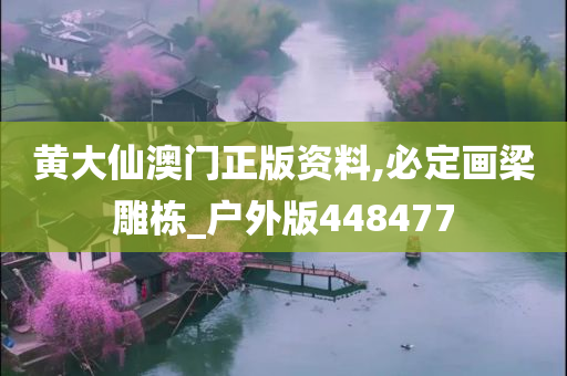 黄大仙澳门正版资料,必定画梁雕栋_户外版448477