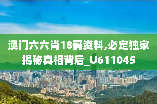 澳门六六肖18码资料,必定独家揭秘真相背后_U611045