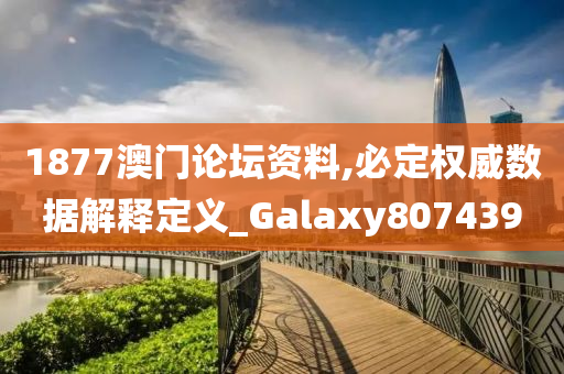 1877澳门论坛资料,必定权威数据解释定义_Galaxy807439