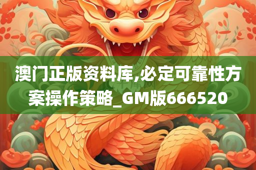 澳门正版资料库,必定可靠性方案操作策略_GM版666520