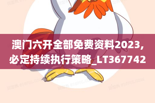 澳门六开全部免费资料2023,必定持续执行策略_LT367742