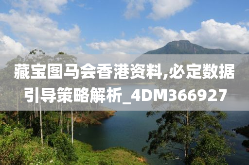 藏宝图马会香港资料,必定数据引导策略解析_4DM366927